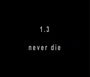 1.3 Never Die