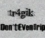 tr4gik - Don't Even Trip
